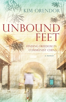 Unbound Feet: Finding Freedom in Communist China by Orendor, Kim