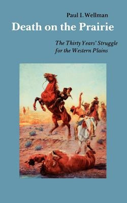 Death on the Prairie: The Thirty Years' Struggle for the Western Plains by Wellman, Paul I.