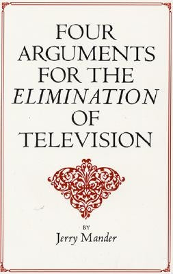 Four Arguments for the Elimination of Television by Mander, Jerry
