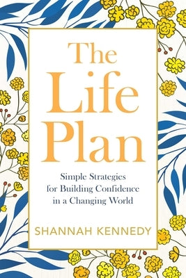 The Life Plan: Simple Strategies for Building Confidence in a Changing World by Kennedy, Shannah