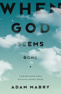 When God Seems Gone: Finding Hope When Nothing Makes Sense by Mabry, Adam