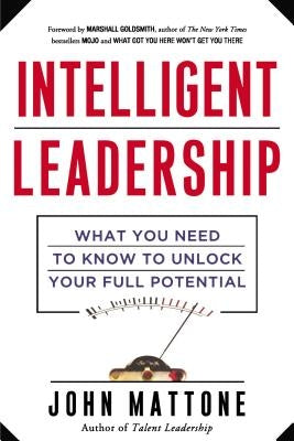 Intelligent Leadership: What You Need to Know to Unlock Your Full Potential by Mattone, John