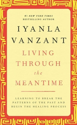 Living Through the Meantime: Learning to Break the Patterns of the Past and Begin the Healing Process by Vanzant, Iyanla