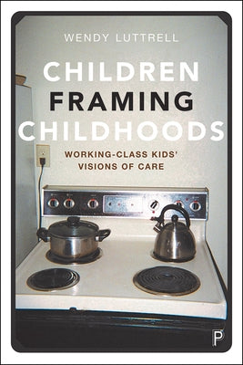 Children Framing Childhoods: Working-Class Kids' Visions of Care by Luttrell, Wendy