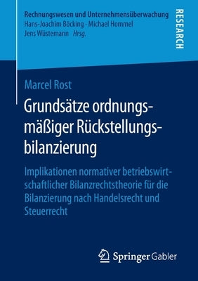 Grundsätze Ordnungsmäßiger Rückstellungsbilanzierung: Implikationen Normativer Betriebswirtschaftlicher Bilanzrechtstheorie Für Die Bilanzierung Nach by Rost, Marcel