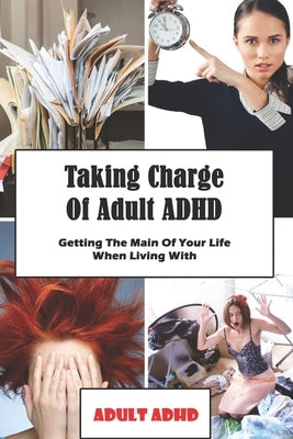 Taking Charge Of Adult ADHD: Getting The Main Of Your Life When Living With Adult ADHD: Adhd Workbook by Sauber, Shalonda