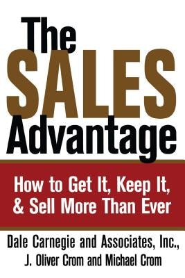 The Sales Advantage: How to Get It, Keep It, and Sell More Than Ever by Carnegie, Dale