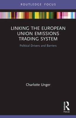 Linking the European Union Emissions Trading System: Political Drivers and Barriers by Unger, Charlotte