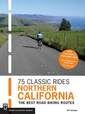 75 Classic Rides Northern California: The Best Road Biking Routes by Oetinger, Bill