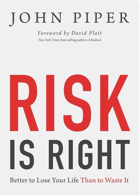 Risk Is Right: Better to Lose Your Life Than to Waste It by Piper, John