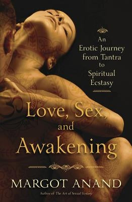 Love, Sex, and Awakening: An Erotic Journey from Tantra to Spiritual Ecstasy by Anand, Margot