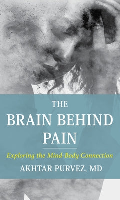 The Brain Behind Pain: Exploring the Mind-Body Connection by Purvez, Akhtar