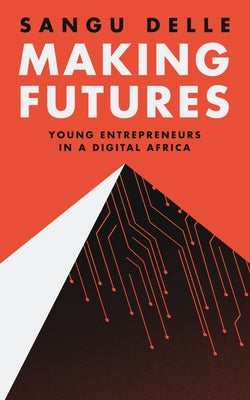 Making Futures: Young Entrepreneurs in a Dynamic Africa by Delle, Sangu