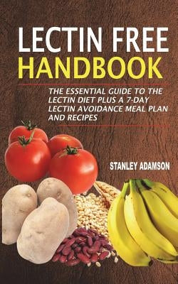 Lectin Free Handbook: The Essential Guide To The Lectin Diet Plus A 7-Day Lectin Avoidance Meal Plan And Recipes by Adamson, Stanley