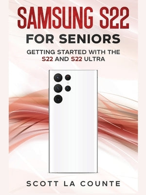 Samsung S22 For Seniors: Getting Started With the S22 and S22 Ultra by La Counte, Scott