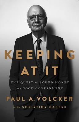 Keeping at It: The Quest for Sound Money and Good Government by Volcker, Paul A.
