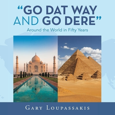 Go Dat Way and Go Dere: Around the World in Fifty Years by Loupassakis, Gary