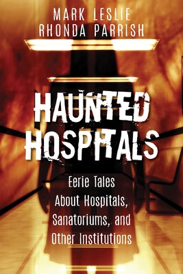 Haunted Hospitals: Eerie Tales about Hospitals, Sanatoriums, and Other Institutions by Leslie, Mark
