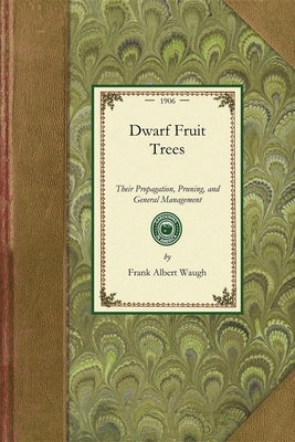 Dwarf Fruit Trees: Their Propagation, Pruning, and General Management, Adapted to the United States and Canada by Waugh, Frank