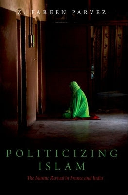 Politicizing Islam: The Islamic Revival in France and India by Parvez, Z. Fareen