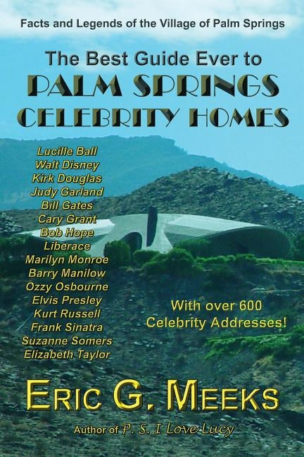 The Best Guide Ever to Palm Springs Celebrity Homes: Facts and Legends of the Village of Palm Springs by Meeks, Eric G.