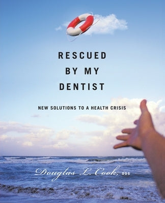Rescued by My Dentist: New Solutions to a Health Crisis by Cook, Douglas L.