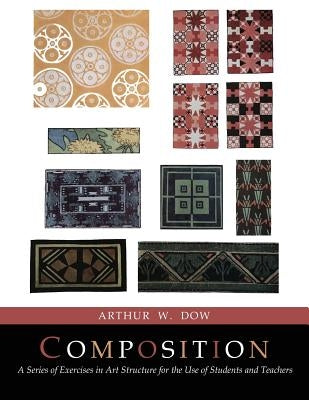 Composition: A Series of Exercises In Art Structure [Full Color Facsimile of Revised and Enlarged Edition] by Dow, Arthur Wesley