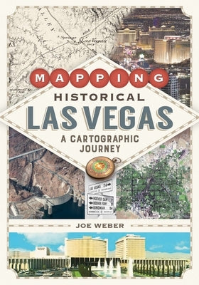 Mapping Historical Las Vegas: A Cartographic Journey by Weber, Joe