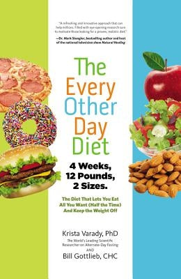 The Every-Other-Day Diet: The Diet That Lets You Eat All You Want (Half the Time) and Keep the Weight Off by Varady, Krista