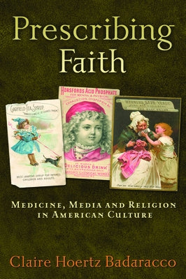 Prescribing Faith: Medicine, Media, and Religion in American Culture by Badaracco, Claire Hoertz