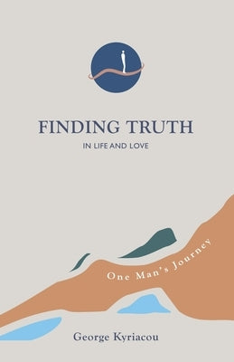 Finding Truth in Life and Love: One Man's Journey by Kyriacou, George