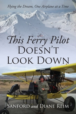 This Ferry Pilot Doesn't Look Down: Flying the Dream, One Airplane at a Time by Reim, Sanford