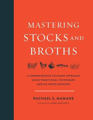 Mastering Stocks and Broths: A Comprehensive Culinary Approach Using Traditional Techniques and No-Waste Methods by Mamane, Rachael