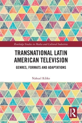 Transnational Latin American Television: Genres, Formats and Adaptations by Ribke, Nahuel