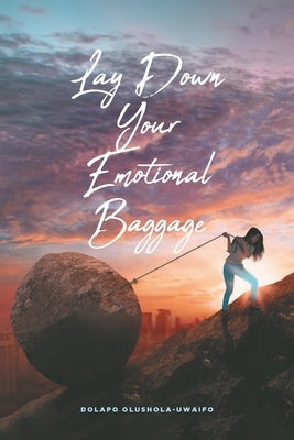 Lay Down Your Emotional Baggage by Olushola-Uwaifo, Dolapo