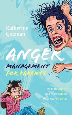 Anger Management for Parents: How to Be Calmer and More Patient With Your Children by Guzman, Katherine