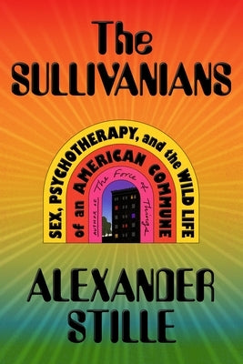 The Sullivanians: Sex, Psychotherapy, and the Wild Life of an American Commune by Stille, Alexander