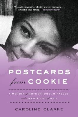 Postcards from Cookie: A Memoir of Motherhood, Miracles, and a Whole Lot of Mail by Clarke, Caroline