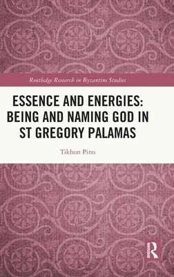 Essence and Energies: Being and Naming God in St Gregory Palamas by Pino, Tikhon