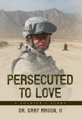 Persecuted to Love: A Soldier's Story by Mason, Gary, II