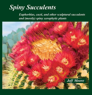 Spiny Succulents: Euphorbias, Cacti, and Other Sculptural Succulents and (Mostly) Spiny Xerophytic Plants by Moore, Jeff