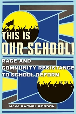 This Is Our School!: Race and Community Resistance to School Reform by Gordon, Hava Rachel