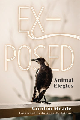 Ex-Posed: Animal Elegies by Meade, Gordon