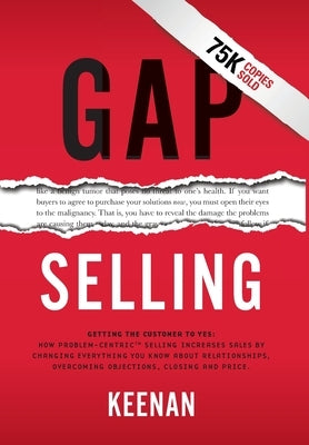 Gap Selling: Getting the Customer to Yes: How Problem-Centric Selling Increases Sales by Changing Everything You Know About Relatio by Keenan