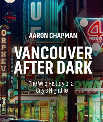 Vancouver After Dark: The Wild History of a City's Nightlife by Chapman, Aaron