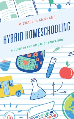 Hybrid Homeschooling: A Guide to the Future of Education by McShane, Michael Q.