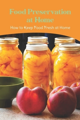 Food Preservation at Home: How to Keep Food Fresh at Home: Techniques for Food Preservation by Miller, Rebecca