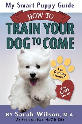 My Smart Puppy Guide: How to Train Your Dog to Come by Wilson M. a., Sarah