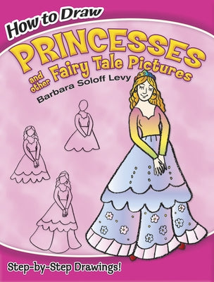 How to Draw Princesses and Other Fairy Tale Pictures: Step-By-Step Drawings! by Soloff Levy, Barbara