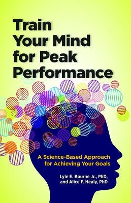 Train Your Mind for Peak Performance: A Science-Based Approach for Achieving Your Goals by Bourne, Lyle Eugene